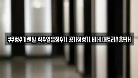 쿠쿠정수기렌탈.직수얼음정수기.공기청정기.비데.매트리스총판H