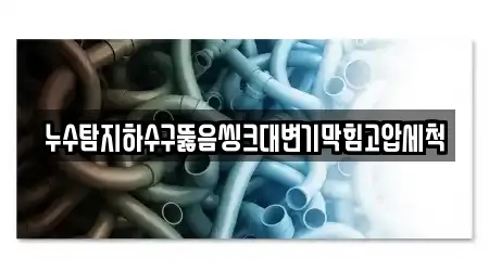 누수탐지하수구뚫음씽크대변기막힘고압세척