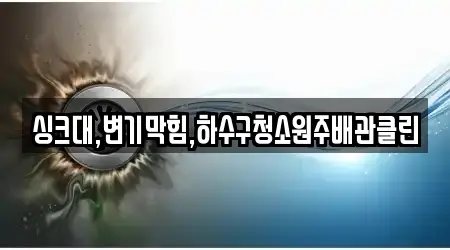 싱크대,변기막힘,하수구청소원주배관클린