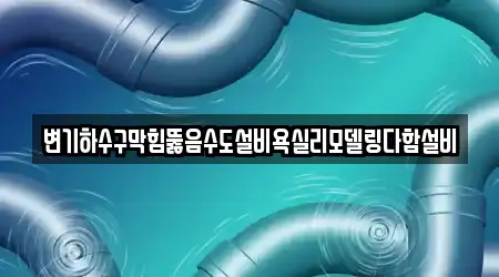 변기하수구막힘뚫음수도설비욕실리모델링다함설비