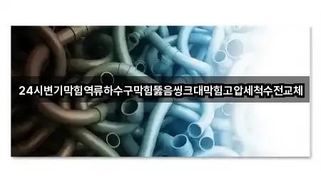 24시변기막힘역류하수구막힘뚫음씽크대막힘고압세척수전교체